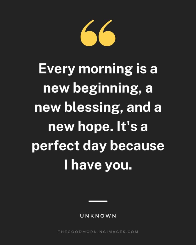 Every morning is a new beginning, a new blessing, and a new hope. It's a perfect day because I have you.