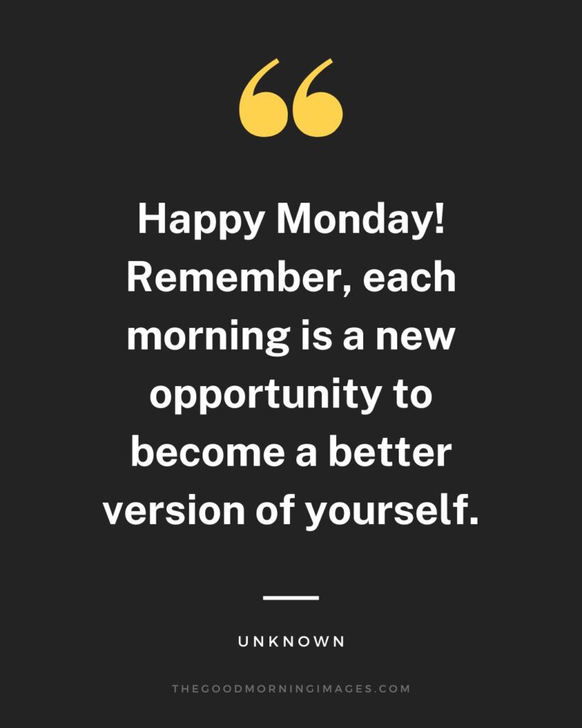 Happy Monday! Remember, each morning is a new opportunity to become a better version of yourself.